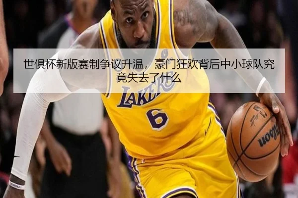 世俱杯新版赛制争议升温，豪门狂欢背后中小球队究竟失去了什么 - kaiyun