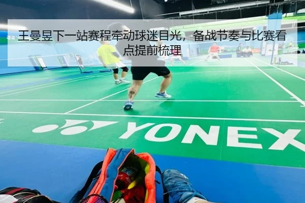 王曼昱下一站赛程牵动球迷目光，备战节奏与比赛看点提前梳理 - kaiyun